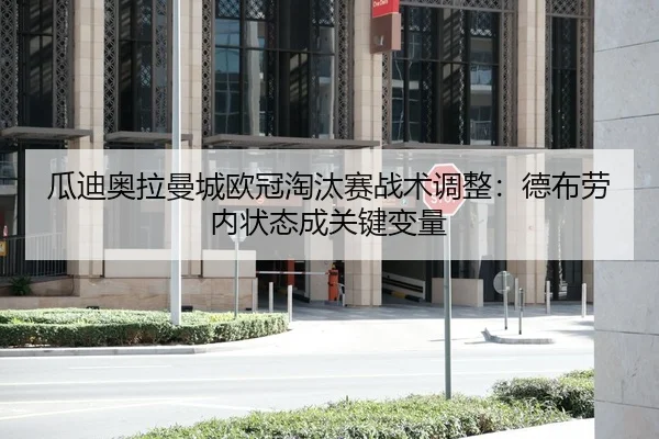 瓜迪奥拉曼城欧冠淘汰赛战术调整：德布劳内状态成关键变量