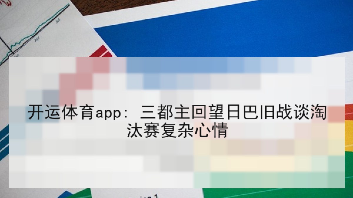 开运体育app: 三都主回望日巴旧战谈淘汰赛复杂心情 开运体育app: 三都主回望日巴旧战谈淘汰赛复杂心情