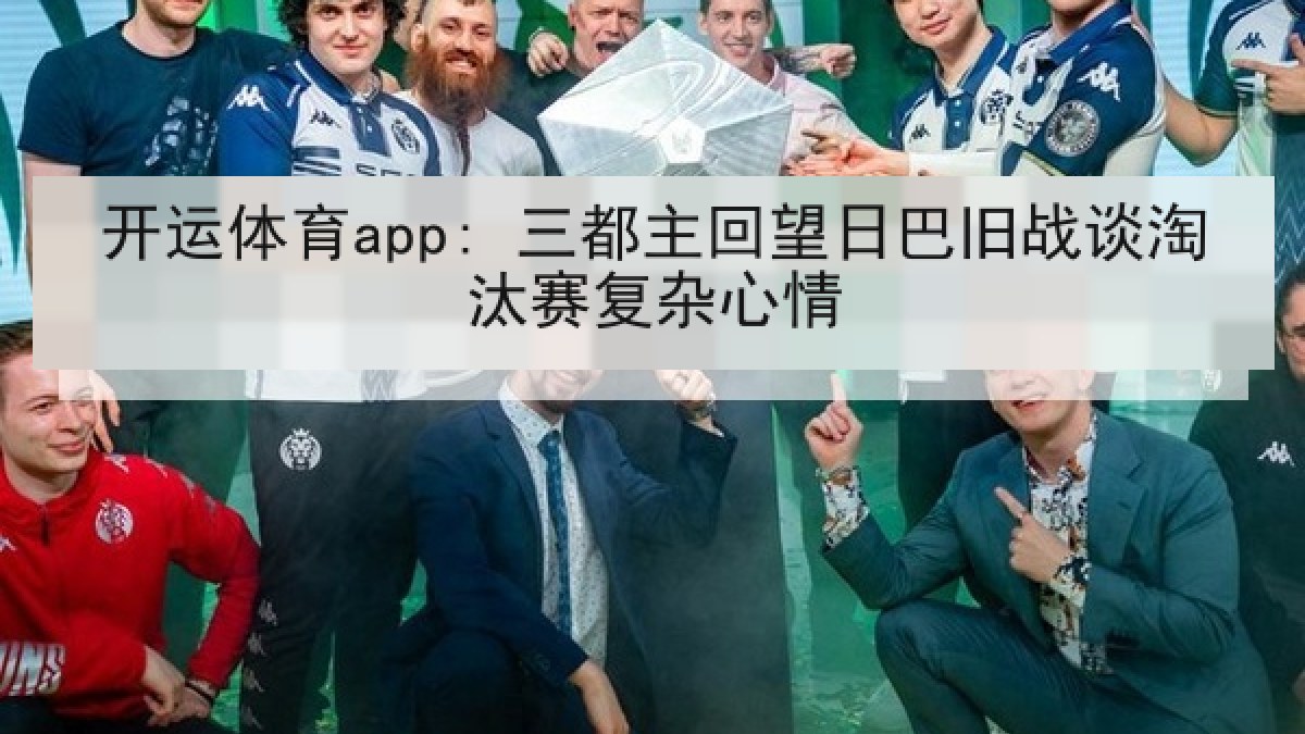 开运体育app: 三都主回望日巴旧战谈淘汰赛复杂心情