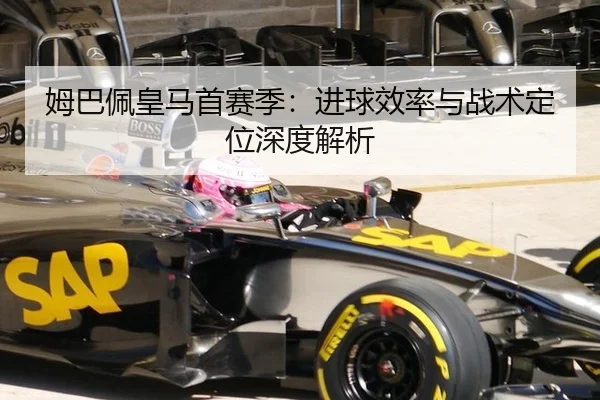 姆巴佩皇马首赛季：进球效率与战术定位深度解析