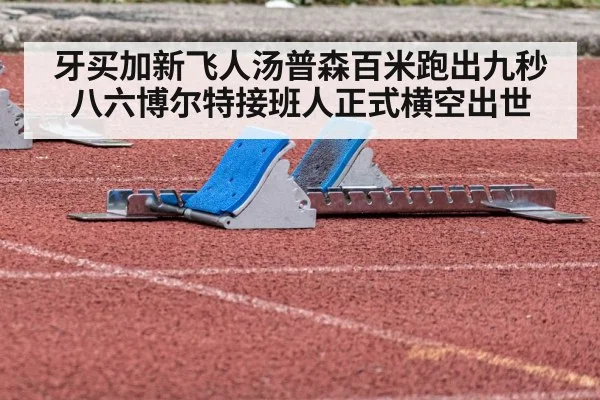牙买加新飞人汤普森百米跑出九秒八六博尔特接班人正式横空出世