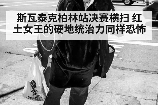 斯瓦泰克柏林站决赛横扫 红土女王的硬地统治力同样恐怖