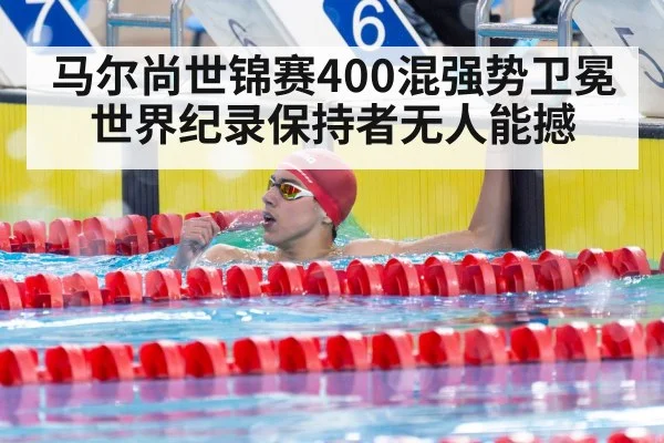 马尔尚世锦赛400混强势卫冕 世界纪录保持者无人能撼