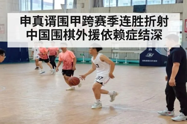 申真谞围甲跨赛季连胜折射中国围棋外援依赖症结深